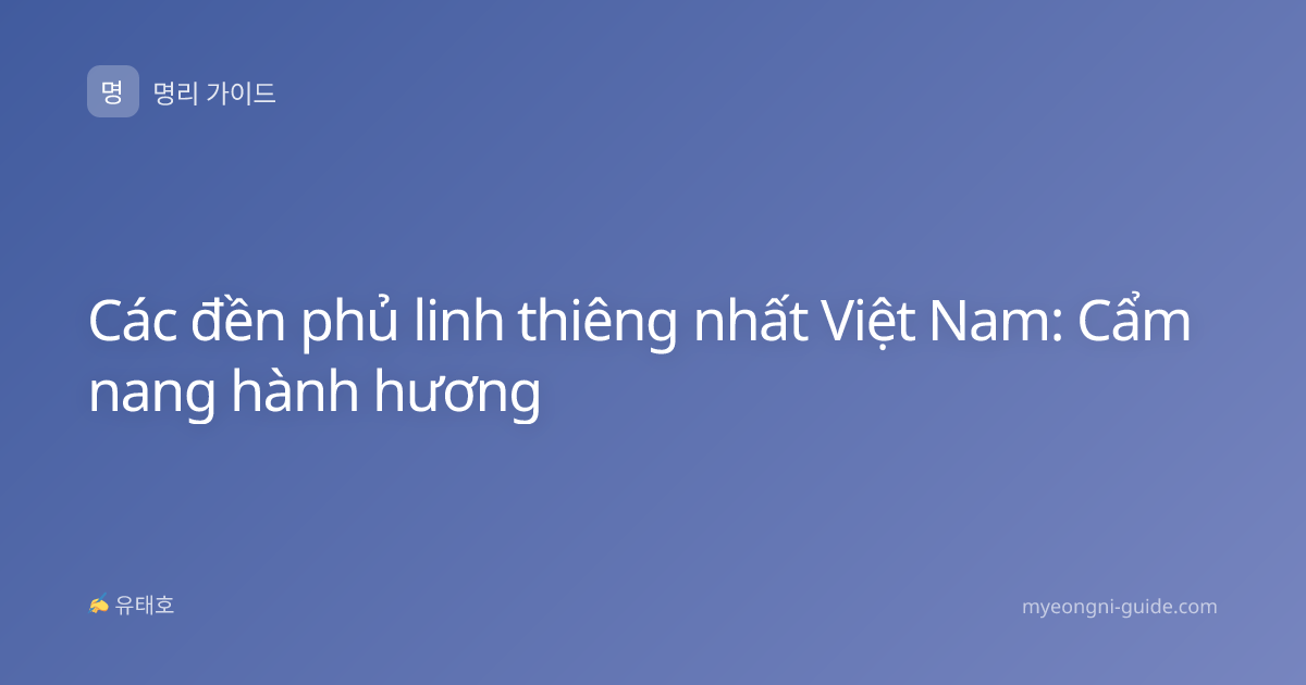 Các đền phủ linh thiêng nhất Việt Nam: Cẩm nang hành hương