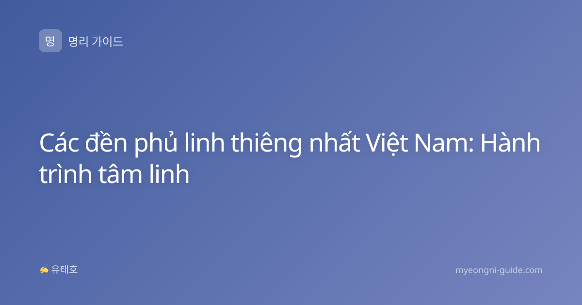 Các đền phủ linh thiêng nhất Việt Nam: Hành trình tâm linh