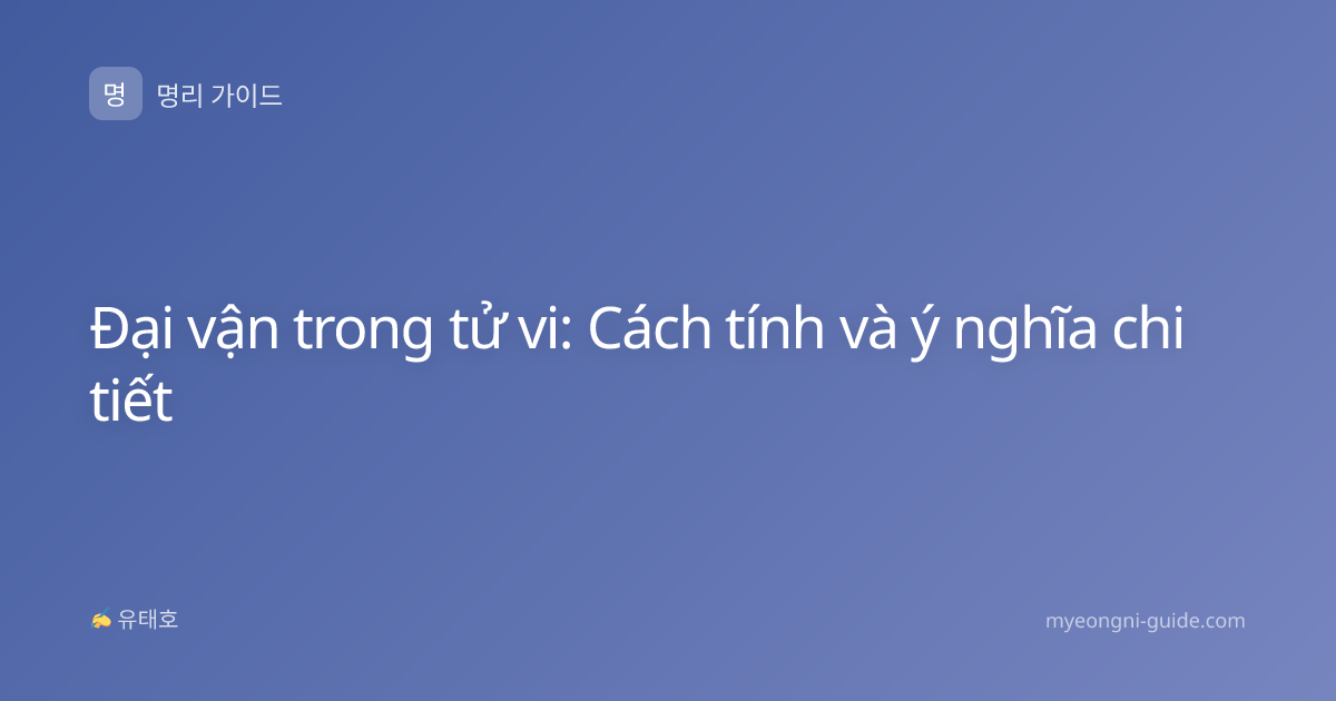 Đại vận trong tử vi: Cách tính và ý nghĩa chi tiết