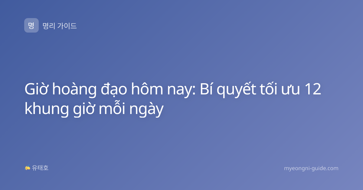Giờ hoàng đạo hôm nay: Bí quyết tối ưu 12 khung giờ mỗi ngày