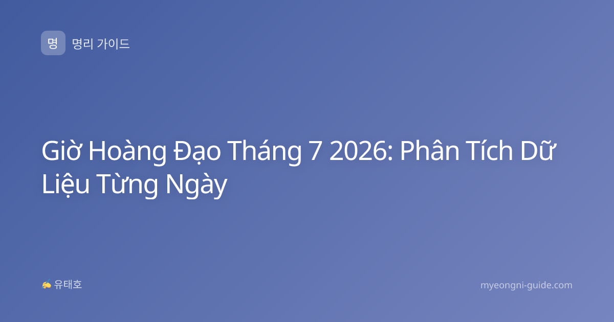 Giờ Hoàng Đạo Tháng 7 2026: Phân Tích Dữ Liệu Từng Ngày