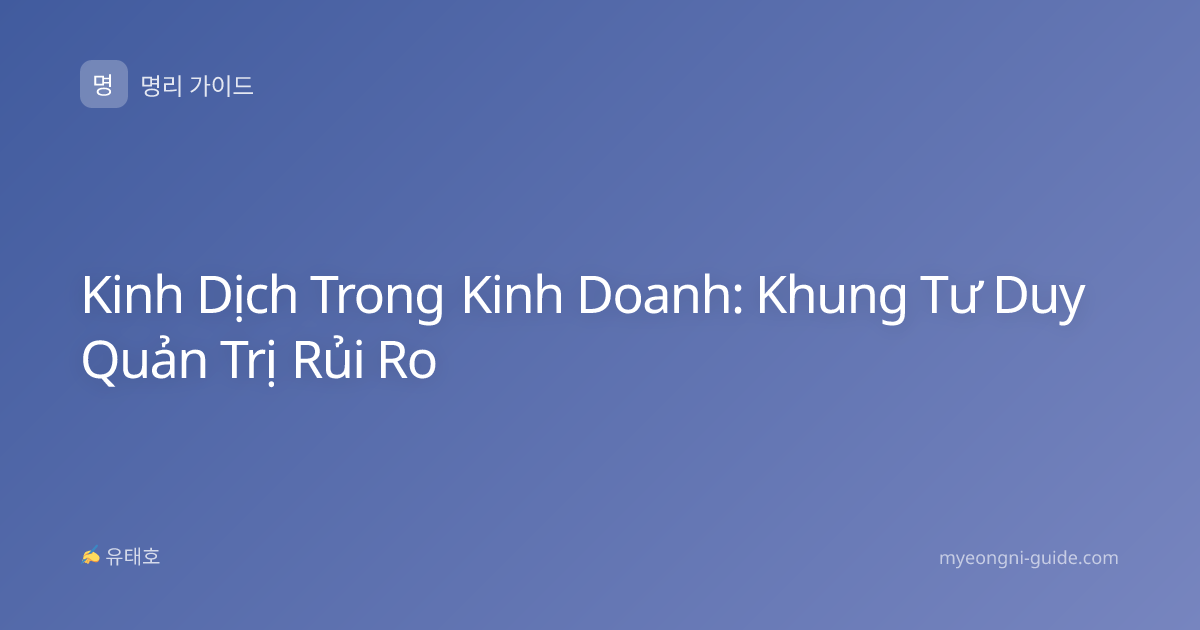 Kinh Dịch Trong Kinh Doanh: Khung Tư Duy Quản Trị Rủi Ro