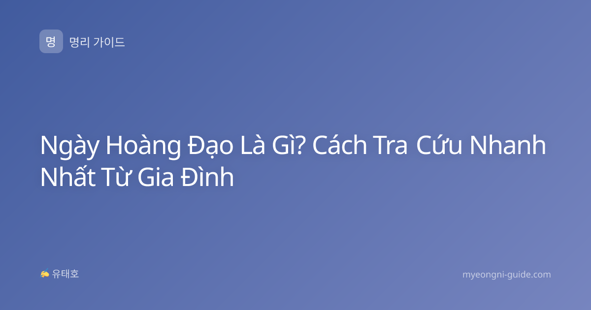 Ngày Hoàng Đạo Là Gì? Cách Tra Cứu Nhanh Nhất Từ Gia Đình