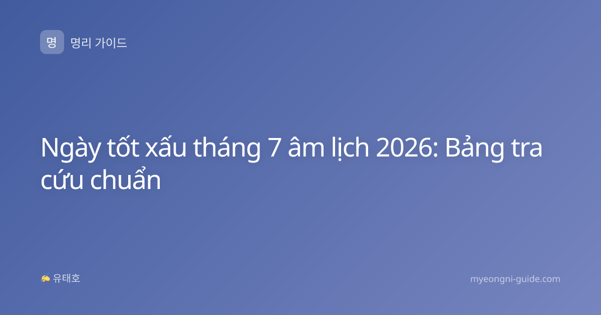 Ngày tốt xấu tháng 7 âm lịch 2026: Bảng tra cứu chuẩn