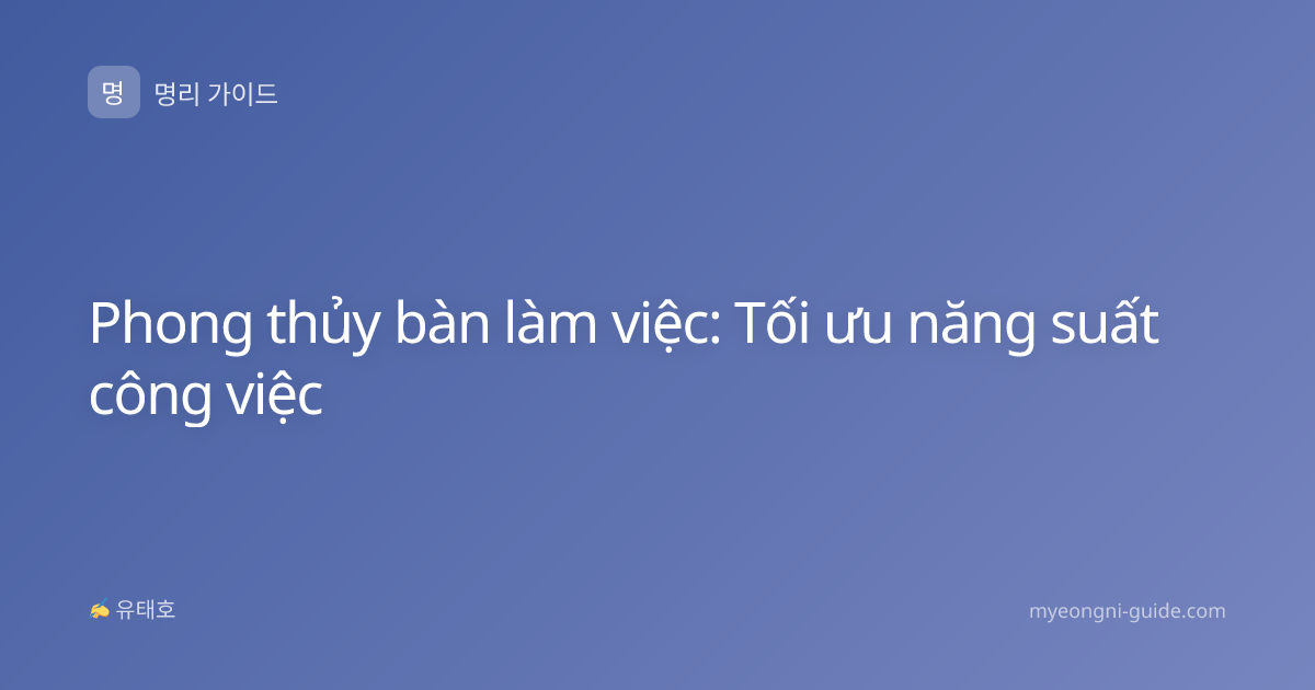 Phong thủy bàn làm việc: Tối ưu năng suất công việc