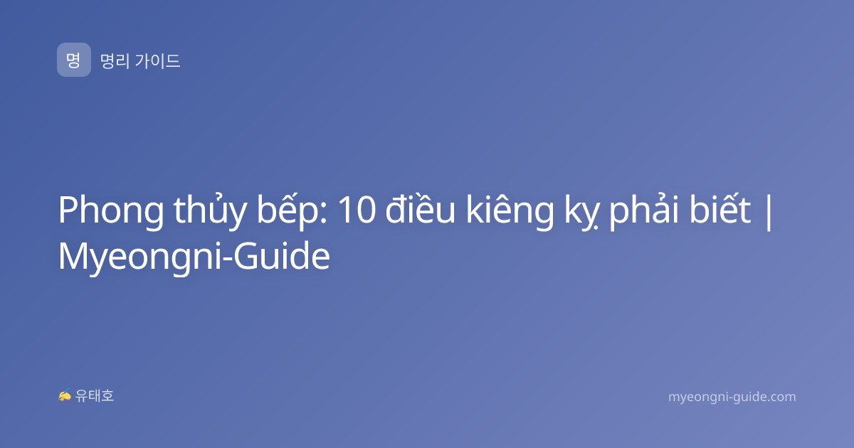 Phong thủy bếp: 10 điều kiêng kỵ phải biết | Myeongni-Guide