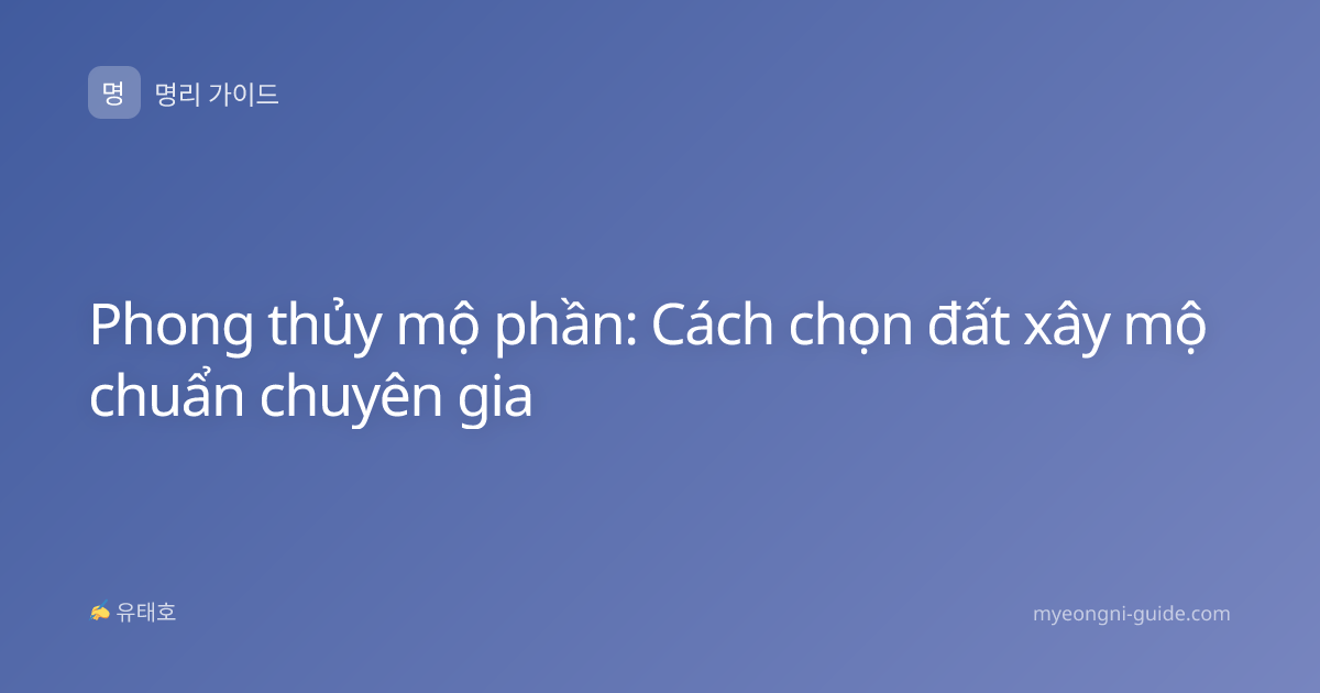 Phong thủy mộ phần: Cách chọn đất xây mộ chuẩn chuyên gia