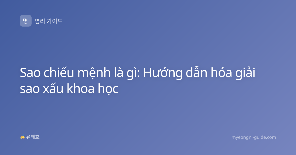 Sao chiếu mệnh là gì: Hướng dẫn hóa giải sao xấu khoa học