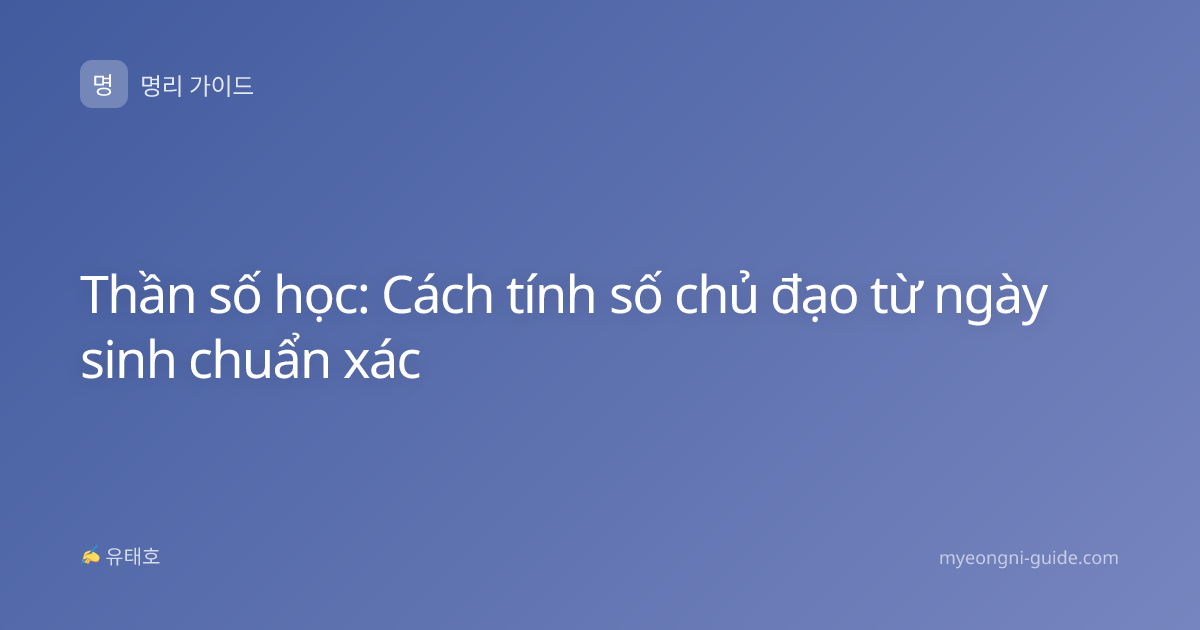 Thần số học: Cách tính số chủ đạo từ ngày sinh chuẩn xác