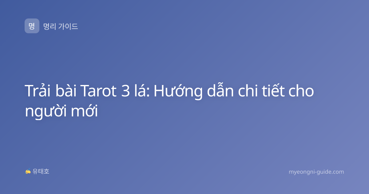 Trải bài Tarot 3 lá: Hướng dẫn chi tiết cho người mới