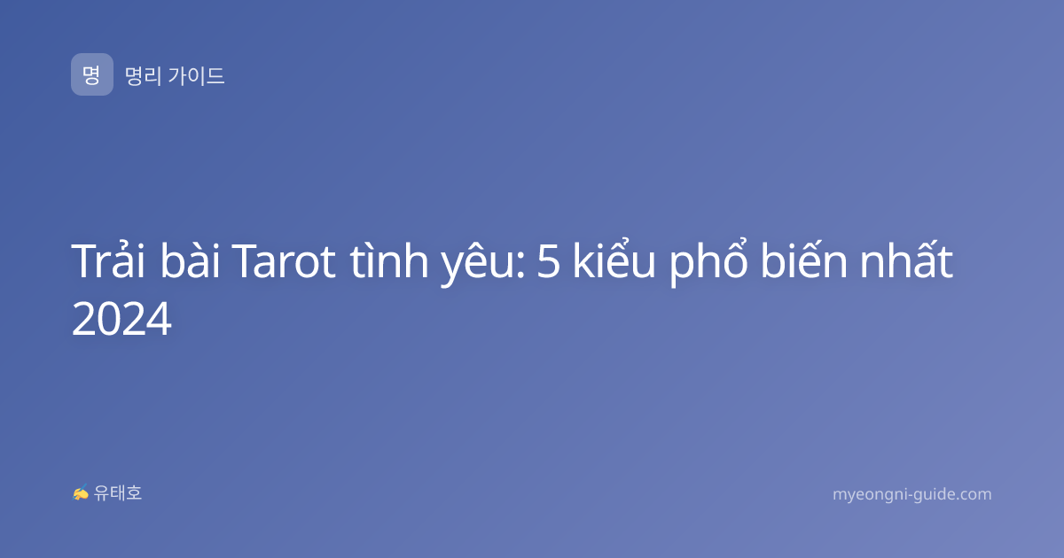 Trải bài Tarot tình yêu: 5 kiểu phổ biến nhất 2024