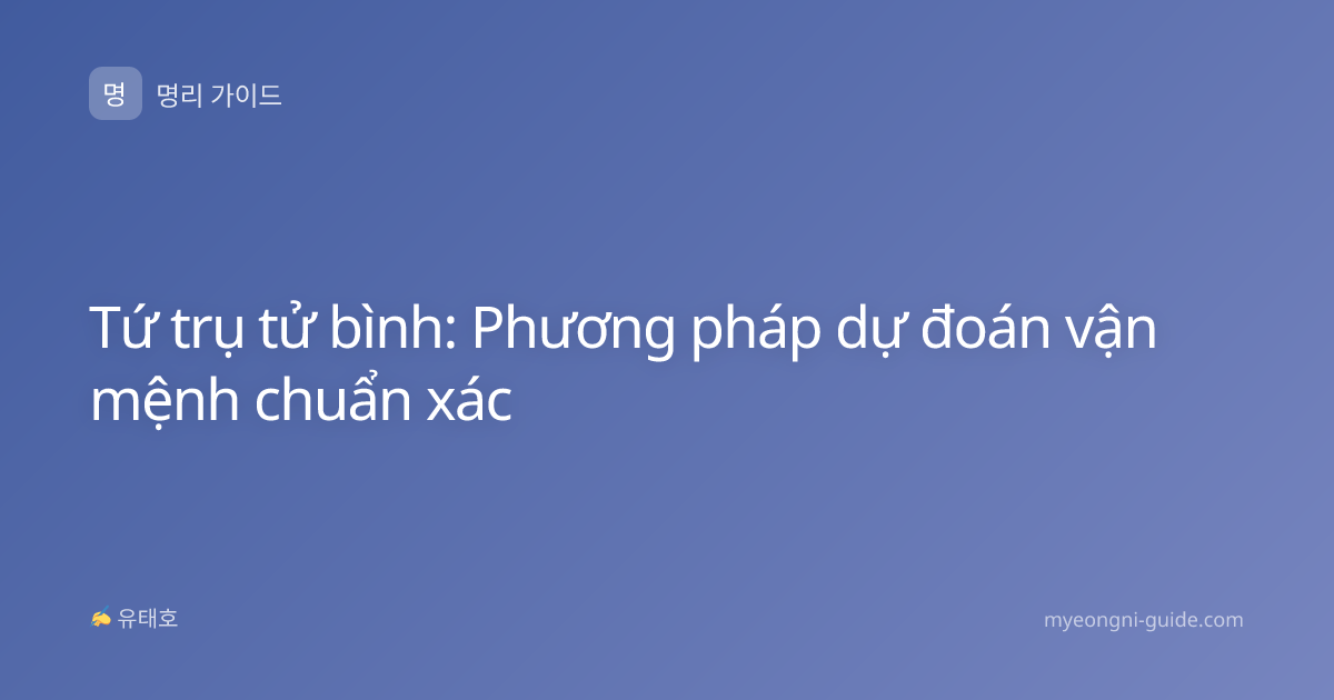 Tứ trụ tử bình: Phương pháp dự đoán vận mệnh chuẩn xác