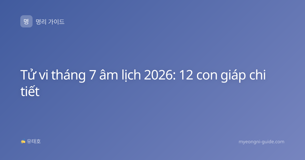 Tử vi tháng 7 âm lịch 2026: 12 con giáp chi tiết