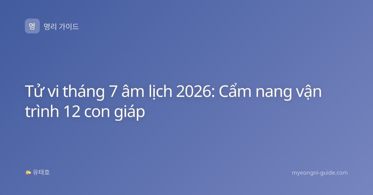 Tử vi tháng 7 âm lịch 2026: Cẩm nang vận trình 12 con giáp