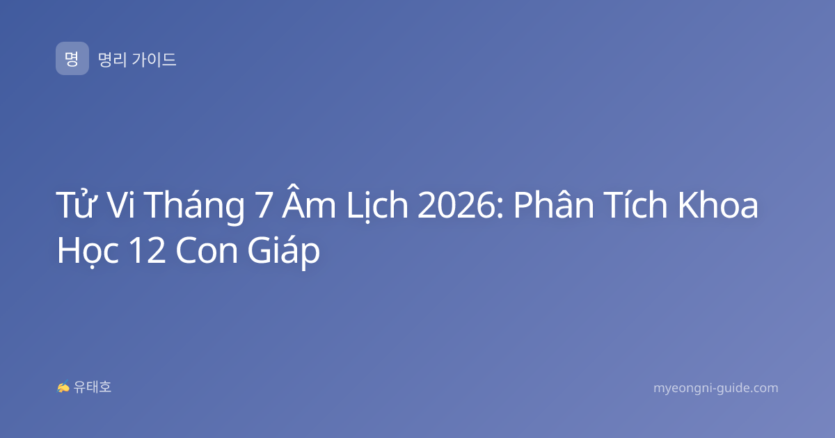 Tử Vi Tháng 7 Âm Lịch 2026: Phân Tích Khoa Học 12 Con Giáp