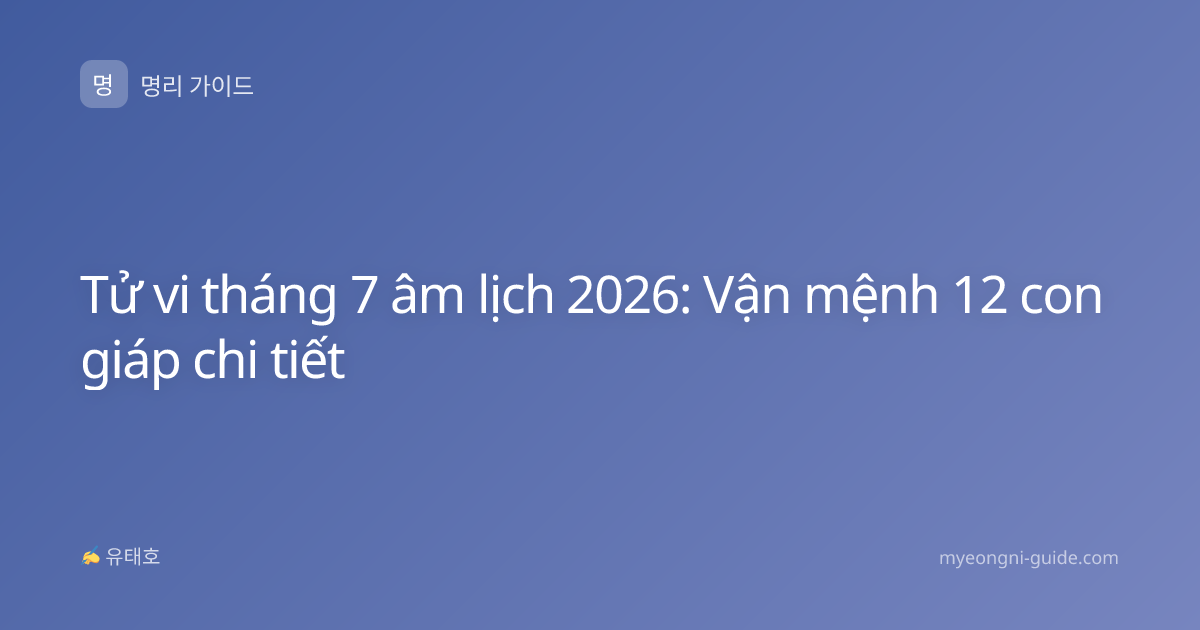 Tử vi tháng 7 âm lịch 2026: Vận mệnh 12 con giáp chi tiết