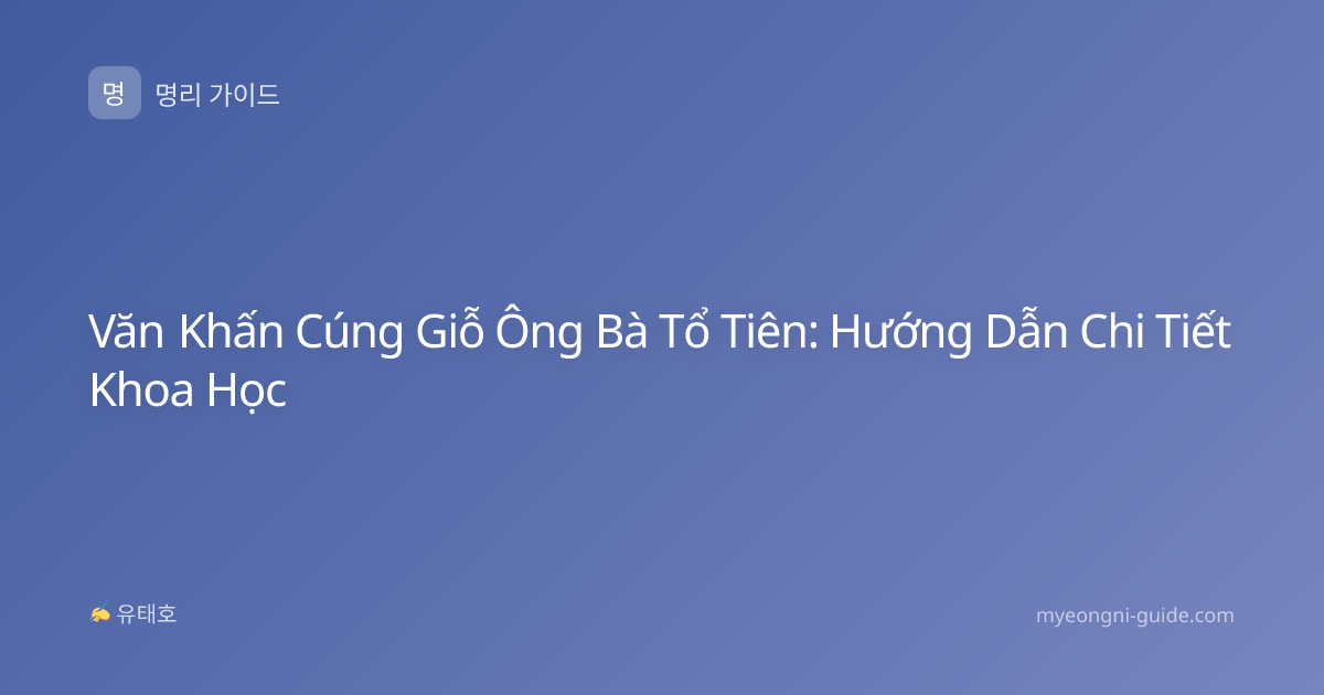 Văn Khấn Cúng Giỗ Ông Bà Tổ Tiên: Hướng Dẫn Chi Tiết Khoa Học