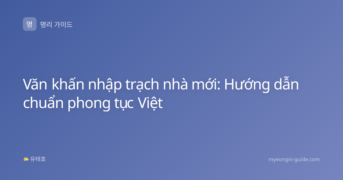 Văn khấn nhập trạch nhà mới: Hướng dẫn chuẩn phong tục Việt