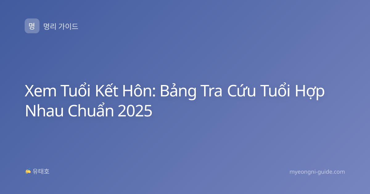 Xem Tuổi Kết Hôn: Bảng Tra Cứu Tuổi Hợp Nhau Chuẩn 2025
