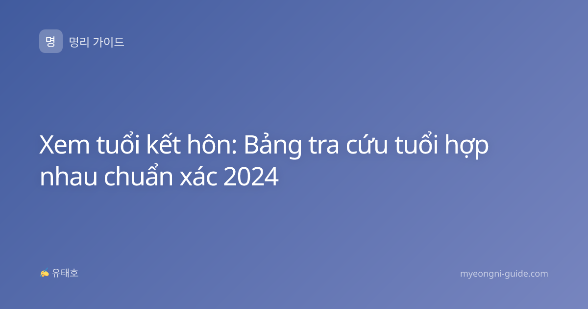 Xem tuổi kết hôn: Bảng tra cứu tuổi hợp nhau chuẩn xác 2024