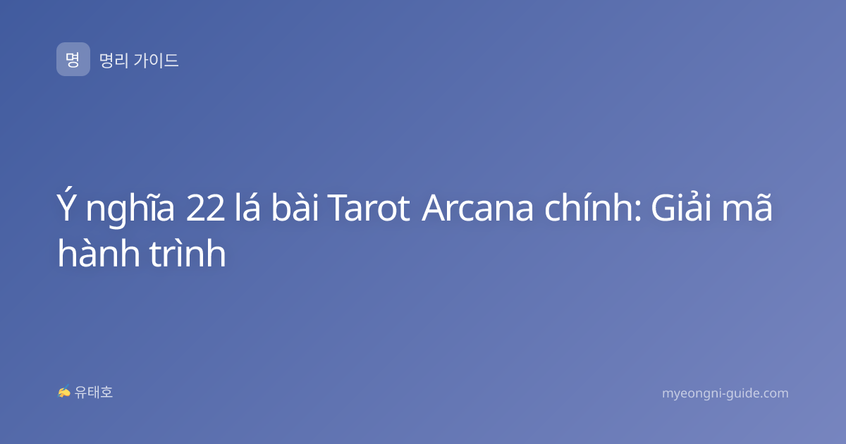 Ý nghĩa 22 lá bài Tarot Arcana chính: Giải mã hành trình