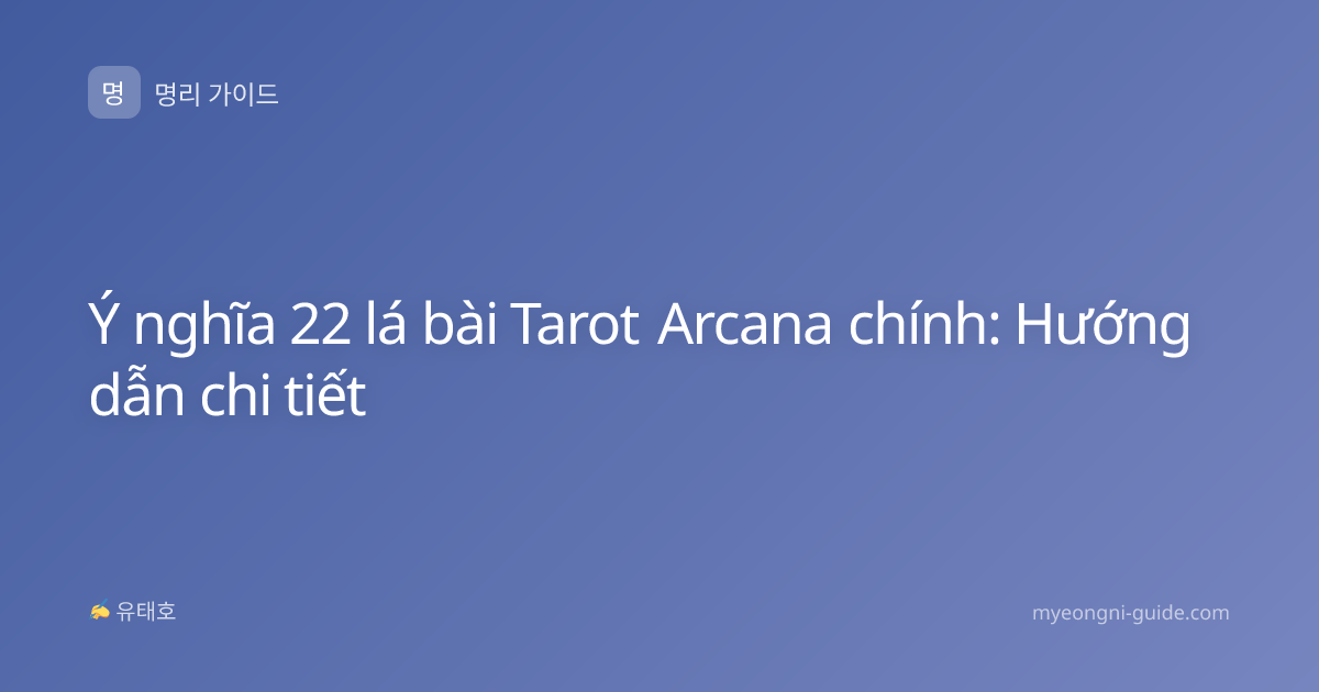 Ý nghĩa 22 lá bài Tarot Arcana chính: Hướng dẫn chi tiết