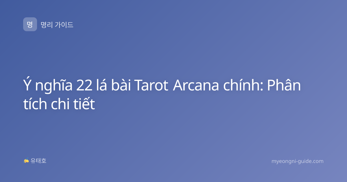 Ý nghĩa 22 lá bài Tarot Arcana chính: Phân tích chi tiết